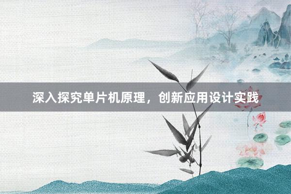 深入探究单片机原理，创新应用设计实践